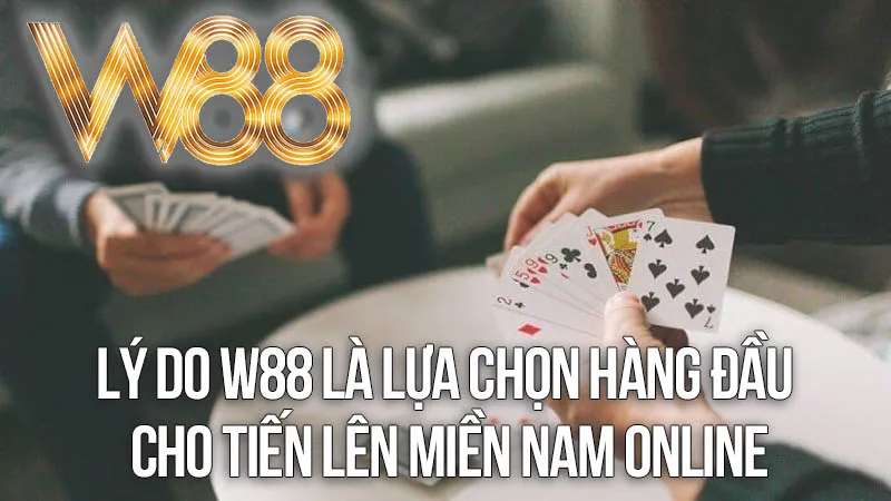 Lý Do W88 Là Lựa Chọn Hàng Đầu Cho Tiến Lên Miền Nam Online