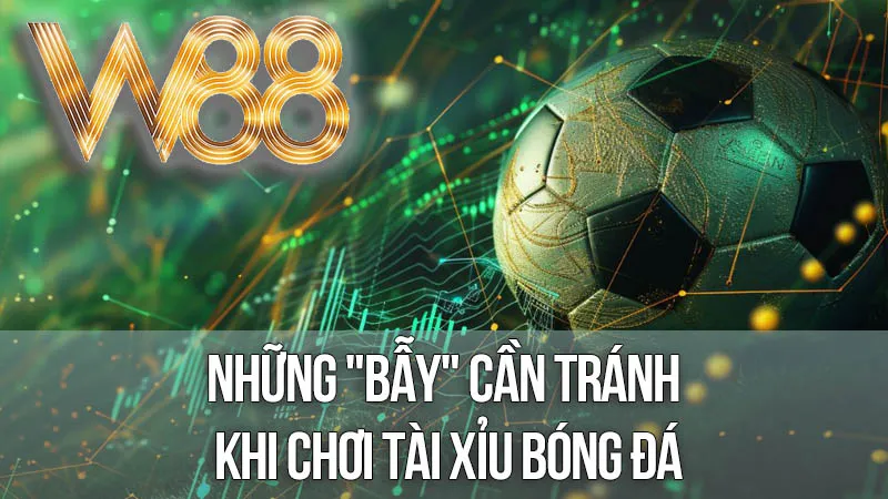 Những "Bẫy" Cần Tránh Khi Chơi Tài Xỉu Bóng Đá Những "Bẫy" Cần Tránh Khi Chơi Tài Xỉu Bóng Đá