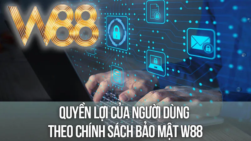 Quyền Lợi Của Người Dùng Theo Chính Sách Bảo Mật W88 Quyền Lợi Của Người Dùng Theo Chính Sách Bảo Mật W88