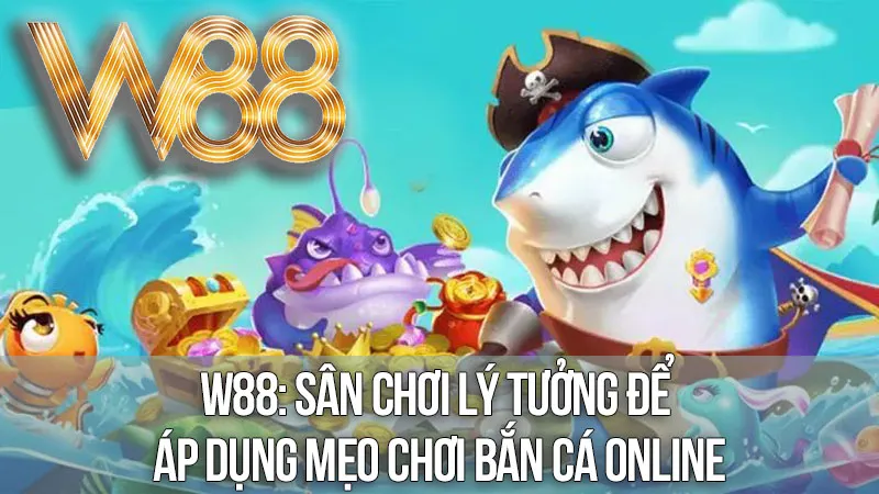 W88: Sân Chơi Lý Tưởng Để Áp Dụng Mẹo Chơi Bắn Cá Online W88: Sân Chơi Lý Tưởng Để Áp Dụng Mẹo Chơi Bắn Cá Online